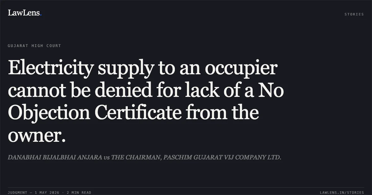 Electricity supply to an occupier cannot be denied for lack of a No Objection Certificate from the owner.. DANABHAI BIJALBHAI ANJARA vs THE CHAIRMAN, PASCHIM GUJARAT VIJ COMPANY LTD.. Gujarat High Court. LawLens
