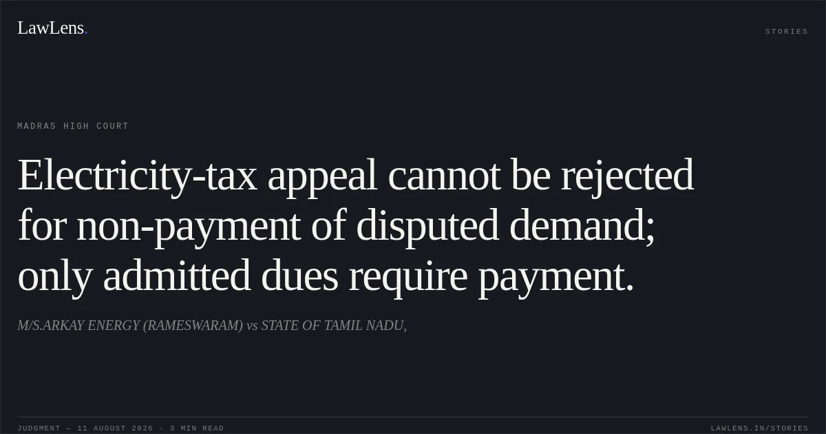 Electricity-tax appeal cannot be rejected for non-payment of disputed demand; only admitted dues require payment.. M/S.ARKAY ENERGY (RAMESWARAM) vs STATE OF TAMIL NADU,. Madras High Court. LawLens