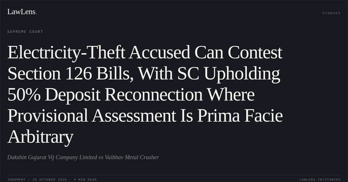 Electricity-Theft Accused Can Contest Section 126 Bills, With SC Upholding 50% Deposit Reconnection Where Provisional Assessment Is Prima Facie Arbitrary. Dakshin Gujarat Vij Company Limited vs Vaibhav Metal Crusher. Supreme Court. LawLens