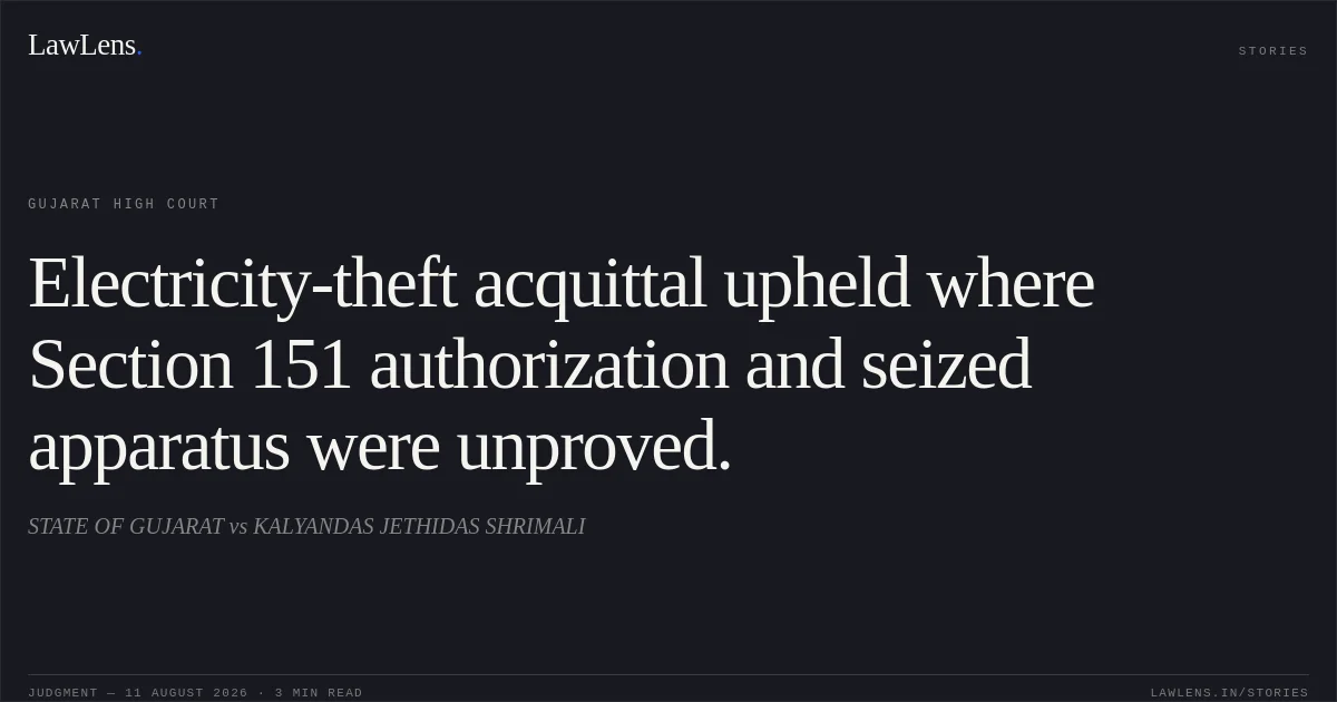 Electricity-theft acquittal upheld where Section 151 authorization and seized apparatus were unproved.. STATE OF GUJARAT vs KALYANDAS JETHIDAS SHRIMALI. Gujarat High Court. LawLens