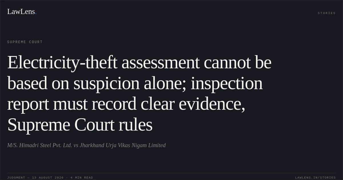 Electricity-theft assessment cannot be based on suspicion alone; inspection report must record clear evidence, Supreme Court rules. M/S. Himadri Steel Pvt. Ltd. vs Jharkhand Urja Vikas Nigam Limited. Supreme Court. LawLens