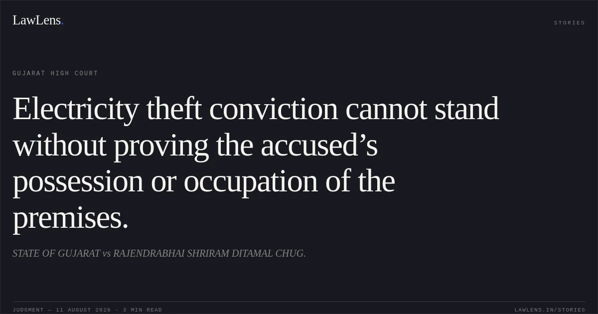 Electricity theft conviction cannot stand without proving the accused’s possession or occupation of the premises.. STATE OF GUJARAT vs RAJENDRABHAI SHRIRAM DITAMAL CHUG.. Gujarat High Court. LawLens
