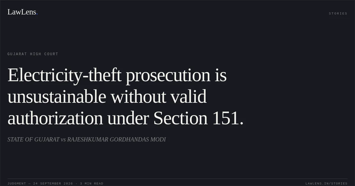 Electricity-theft prosecution is unsustainable without valid authorization under Section 151.. STATE OF GUJARAT vs RAJESHKUMAR GORDHANDAS MODI. Gujarat High Court. LawLens