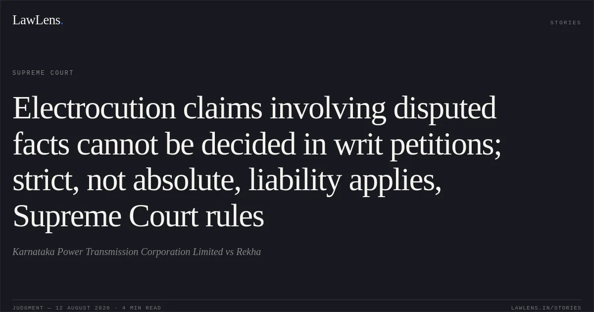 Electrocution claims involving disputed facts cannot be decided in writ petitions; strict, not absolute, liability applies, Supreme Court rules. Karnataka Power Transmission Corporation Limited vs Rekha. Supreme Court. LawLens