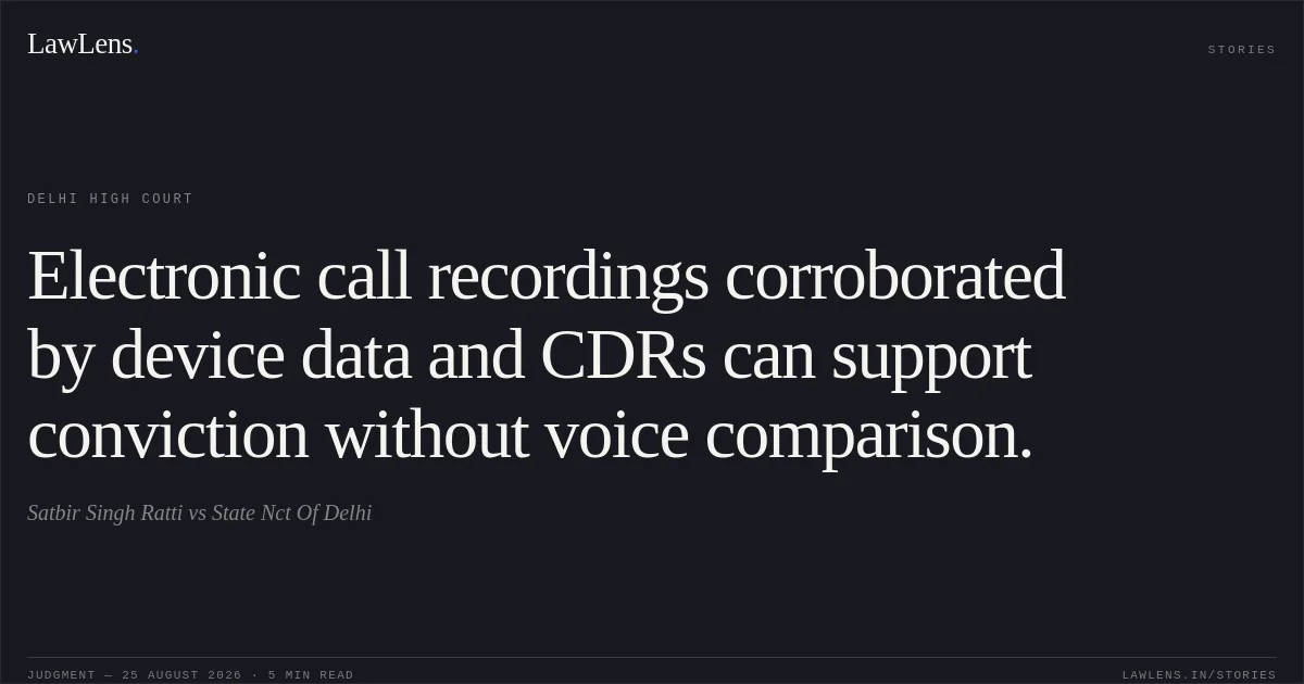 Electronic call recordings corroborated by device data and CDRs can support conviction without voice comparison.. Satbir Singh Ratti vs State Nct Of Delhi. Delhi High Court. LawLens