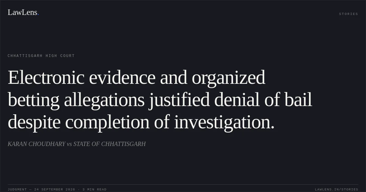 Electronic evidence and organized betting allegations justified denial of bail despite completion of investigation.. KARAN CHOUDHARY vs STATE OF CHHATTISGARH. Chhattisgarh High Court. LawLens