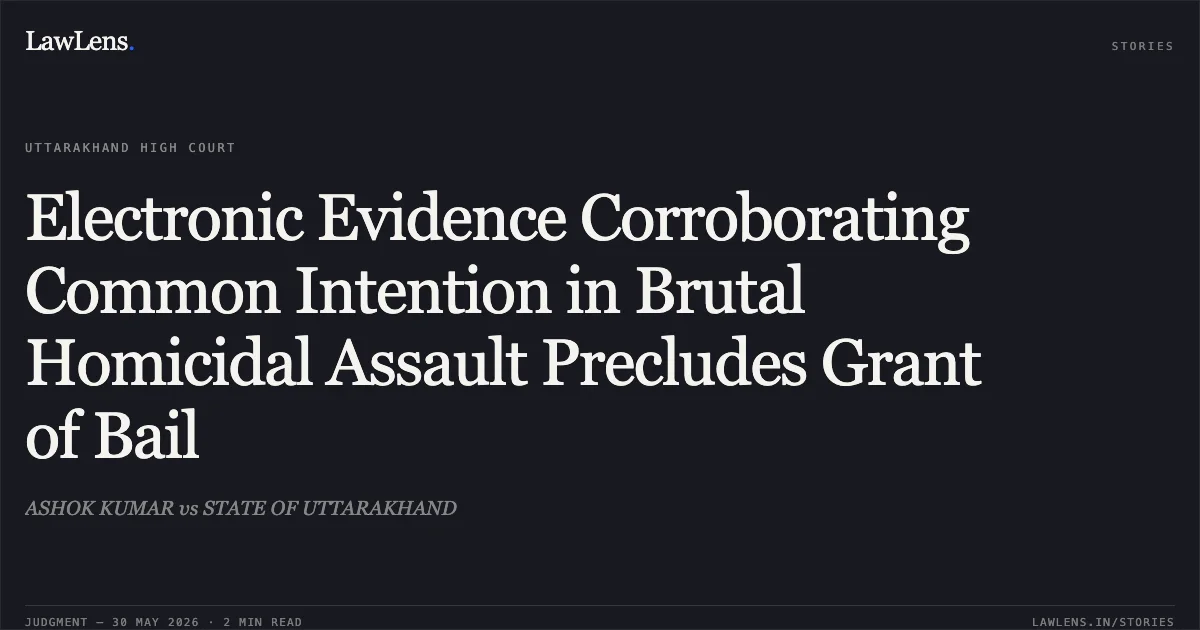 Electronic Evidence Corroborating Common Intention in Brutal Homicidal Assault Precludes Grant of Bail. ASHOK KUMAR vs STATE OF UTTARAKHAND. Uttarakhand High Court. LawLens