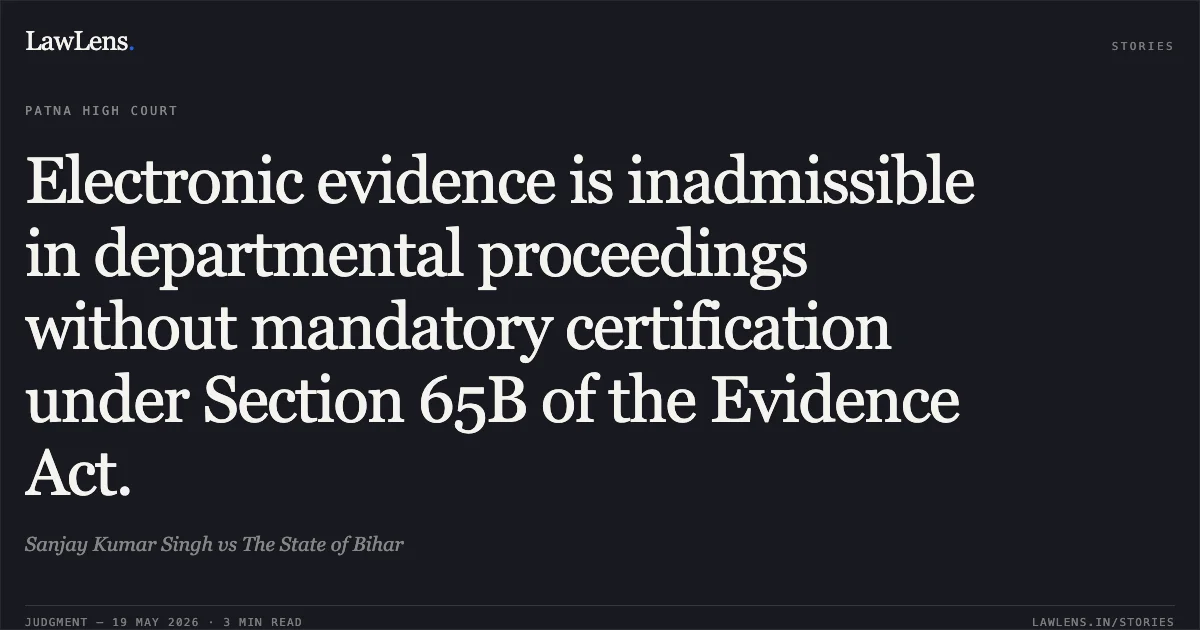 Electronic evidence is inadmissible in departmental proceedings without mandatory certification under Section 65B of the Evidence Act.. Sanjay Kumar Singh vs The State of Bihar. Patna High Court. LawLens