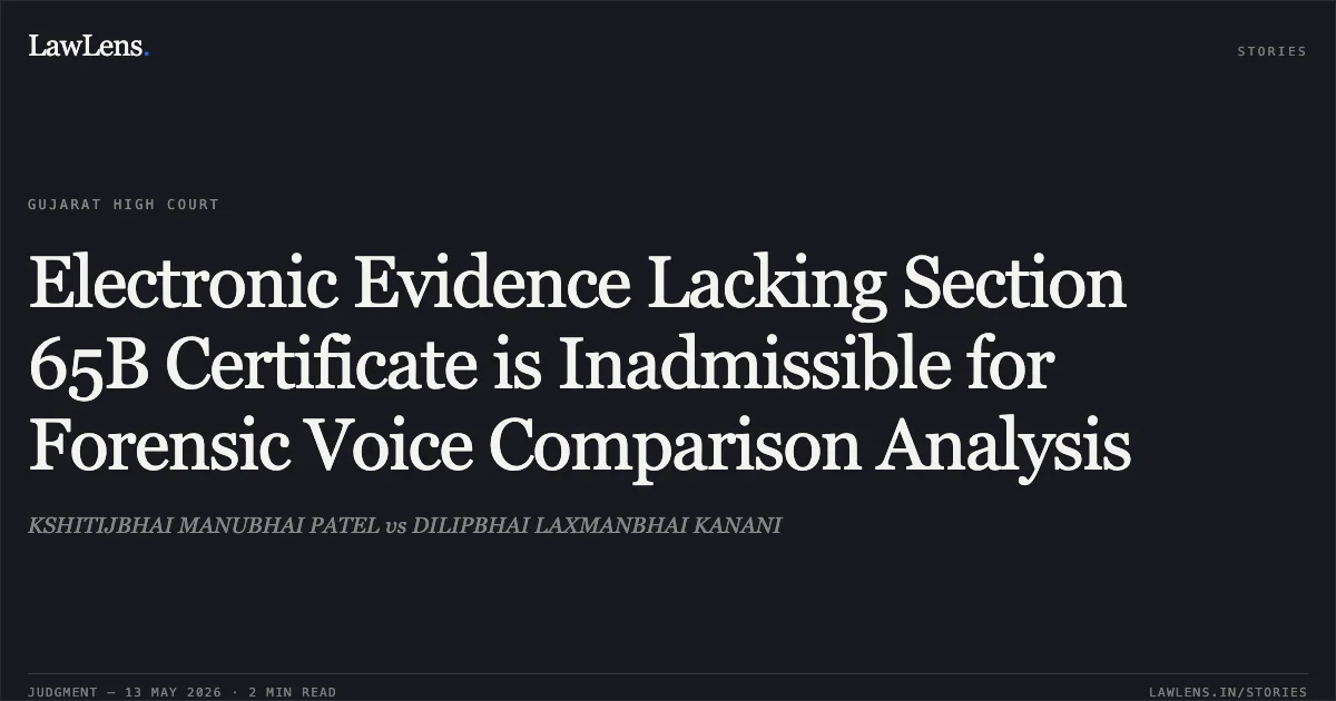 Electronic Evidence Lacking Section 65B Certificate is Inadmissible for Forensic Voice Comparison Analysis. KSHITIJBHAI MANUBHAI PATEL vs DILIPBHAI LAXMANBHAI KANANI. Gujarat High Court. LawLens