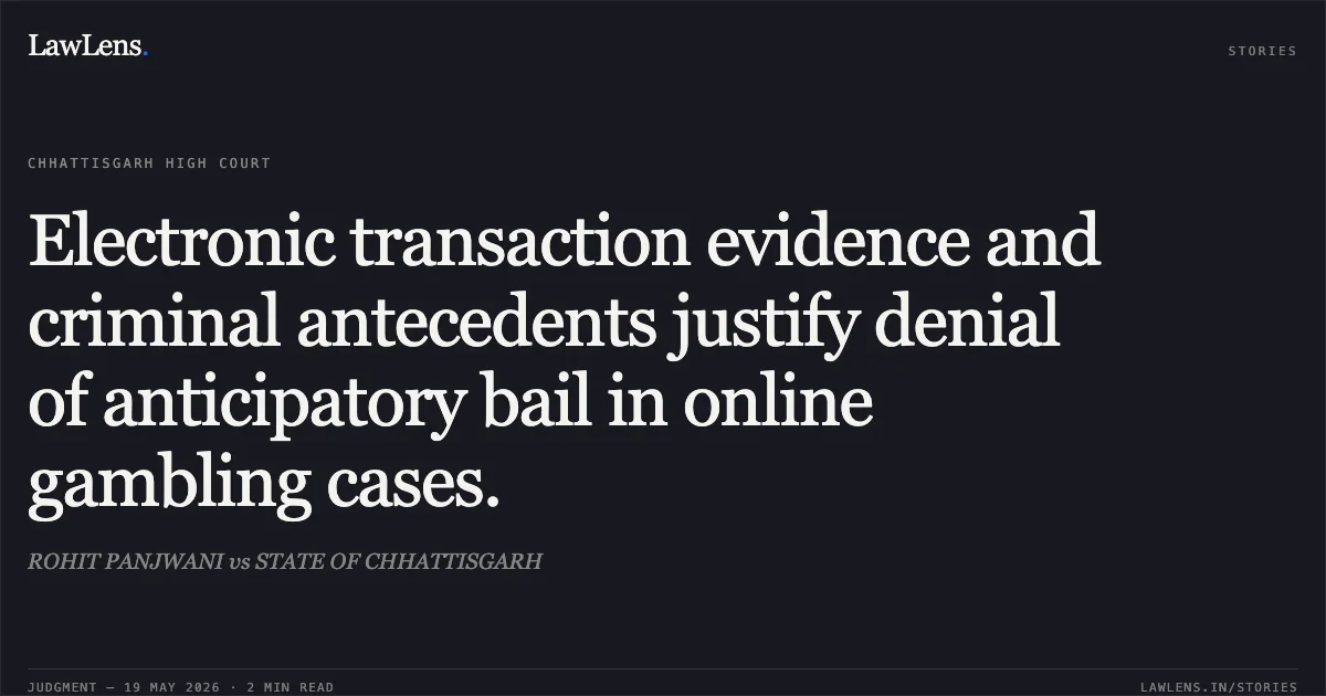 Electronic transaction evidence and criminal antecedents justify denial of anticipatory bail in online gambling cases.. ROHIT PANJWANI vs STATE OF CHHATTISGARH. Chhattisgarh High Court. LawLens