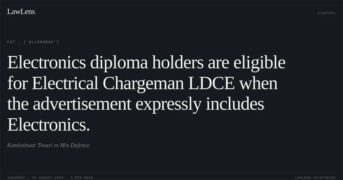 Electronics diploma holders are eligible for Electrical Chargeman LDCE when the advertisement expressly includes Electronics.. Kamleshwar Tiwari vs M/o Defence. CAT - ['Allahabad']. LawLens