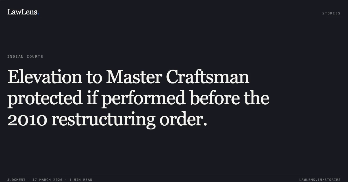 Elevation to Master Craftsman protected if performed before the 2010 restructuring order.. JAYANT KUMAR VERMA vs M/o Defence. Central Administrative Tribunal. LawLens