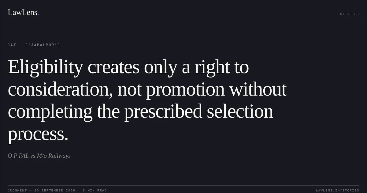 Eligibility creates only a right to consideration, not promotion without completing the prescribed selection process.. O P PAL vs M/o Railways. CAT - ['Jabalpur']. LawLens
