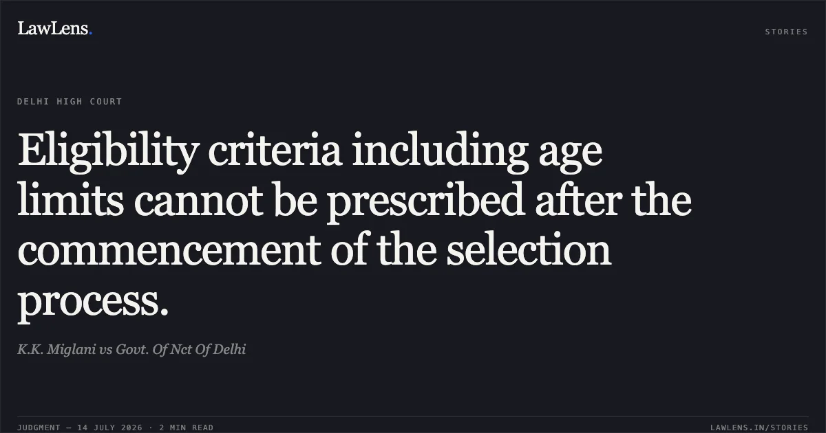 Eligibility criteria including age limits cannot be prescribed after the commencement of the selection process.. K.K. Miglani vs Govt. Of Nct Of Delhi. Delhi High Court. LawLens