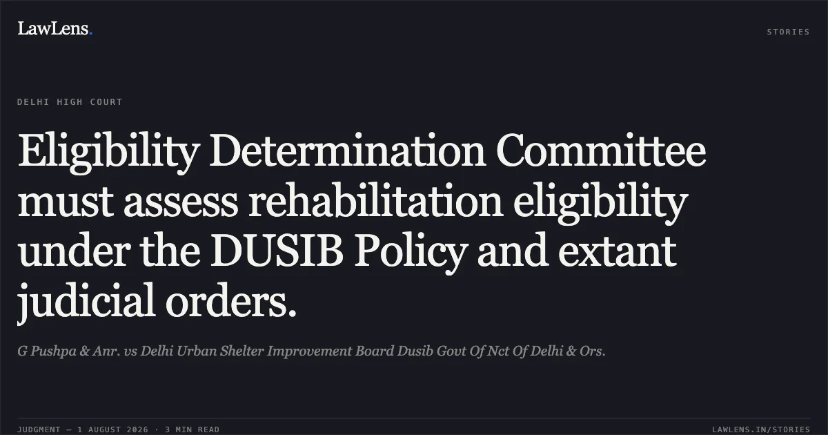 Eligibility Determination Committee must assess rehabilitation eligibility under the DUSIB Policy and extant judicial orders.. G Pushpa & Anr. vs Delhi Urban Shelter Improvement Board Dusib Govt Of Nct Of Delhi & Ors.. Delhi High Court. LawLens