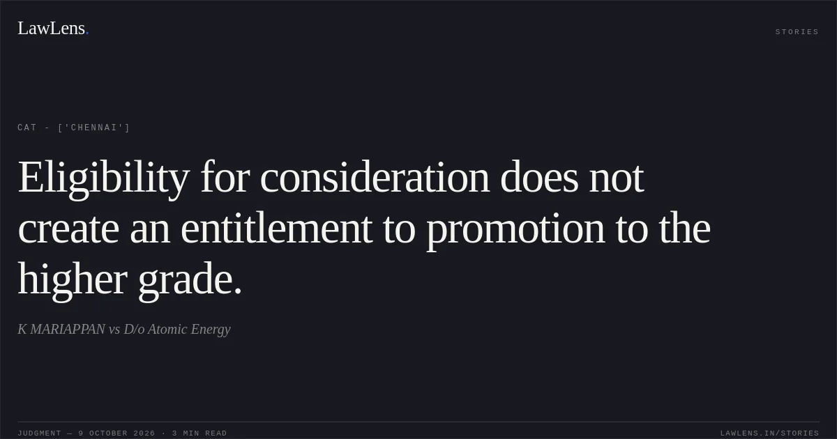 Eligibility for consideration does not create an entitlement to promotion to the higher grade.. K MARIAPPAN vs D/o Atomic Energy. CAT - ['Chennai']. LawLens