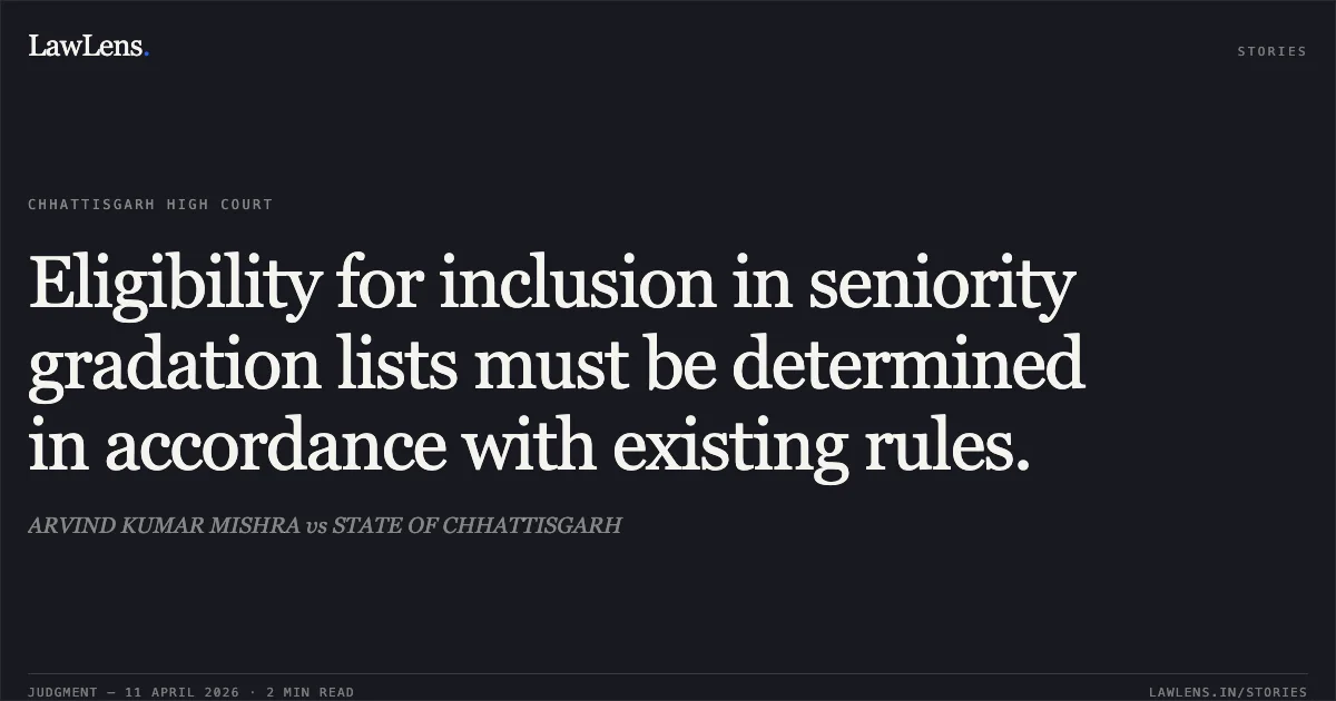 Eligibility for inclusion in seniority gradation lists must be determined in accordance with existing rules.. ARVIND KUMAR MISHRA vs STATE OF CHHATTISGARH. Chhattisgarh High Court. LawLens