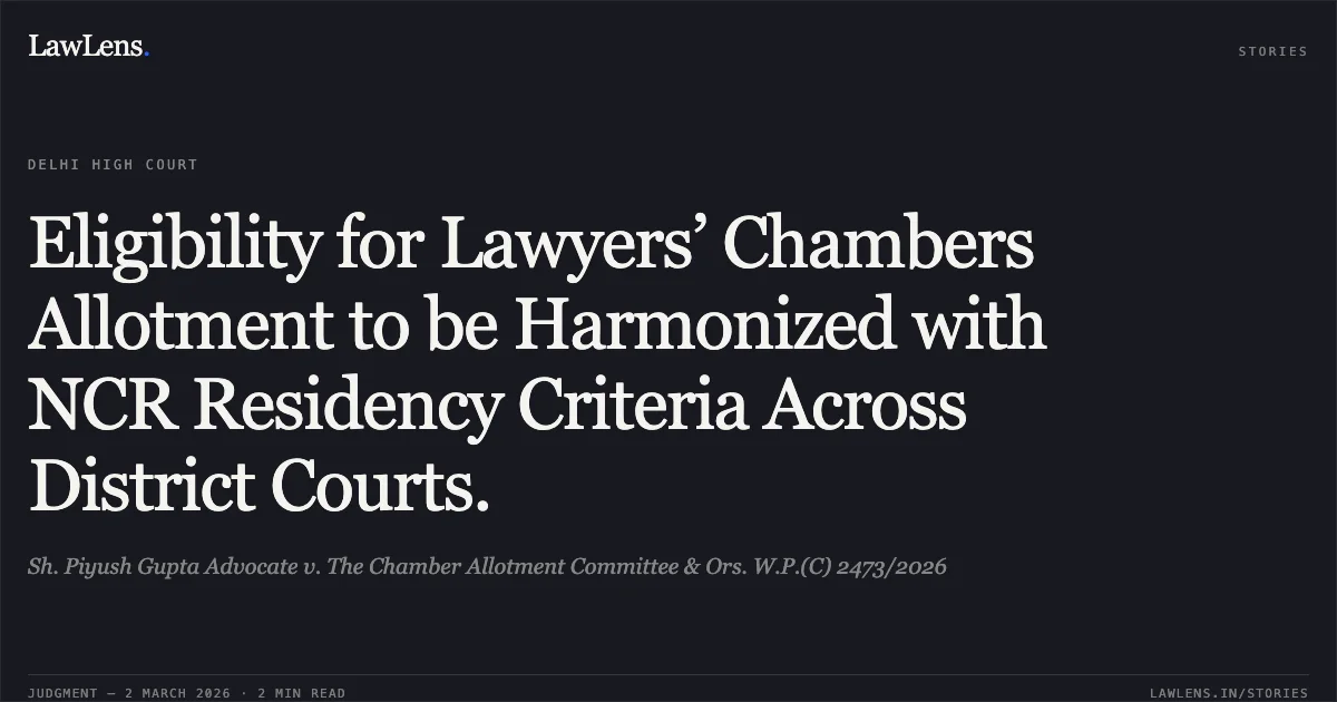 Eligibility for Lawyers’ Chambers Allotment to be Harmonized with NCR Residency Criteria Across District Courts.. Sh. Piyush Gupta Advocate v. The Chamber Allotment Committee & Ors. W.P.(C) 2473/2026. Delhi High Court. LawLens