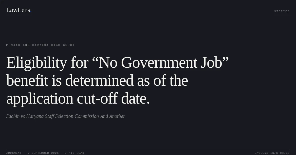 Eligibility for “No Government Job” benefit is determined as of the application cut-off date.. Sachin vs Haryana Staff Selection Commission And Another. Punjab and Haryana High Court. LawLens