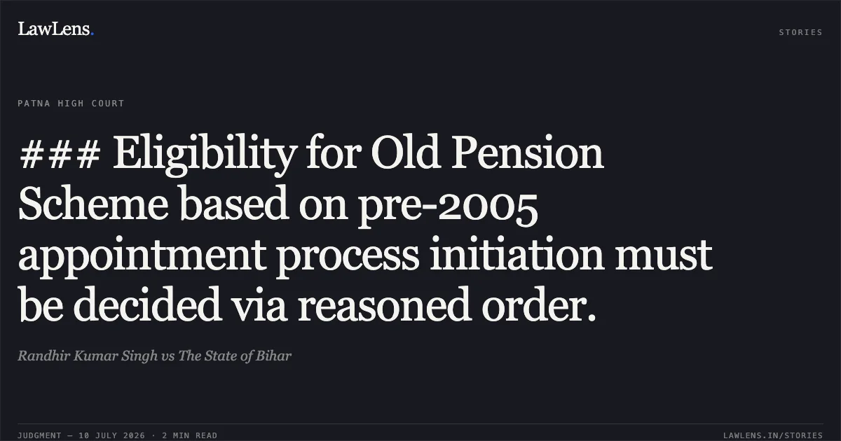 ### Eligibility for Old Pension Scheme based on pre-2005 appointment process initiation must be decided via reasoned order.. Randhir Kumar Singh vs The State of Bihar. Patna High Court. LawLens