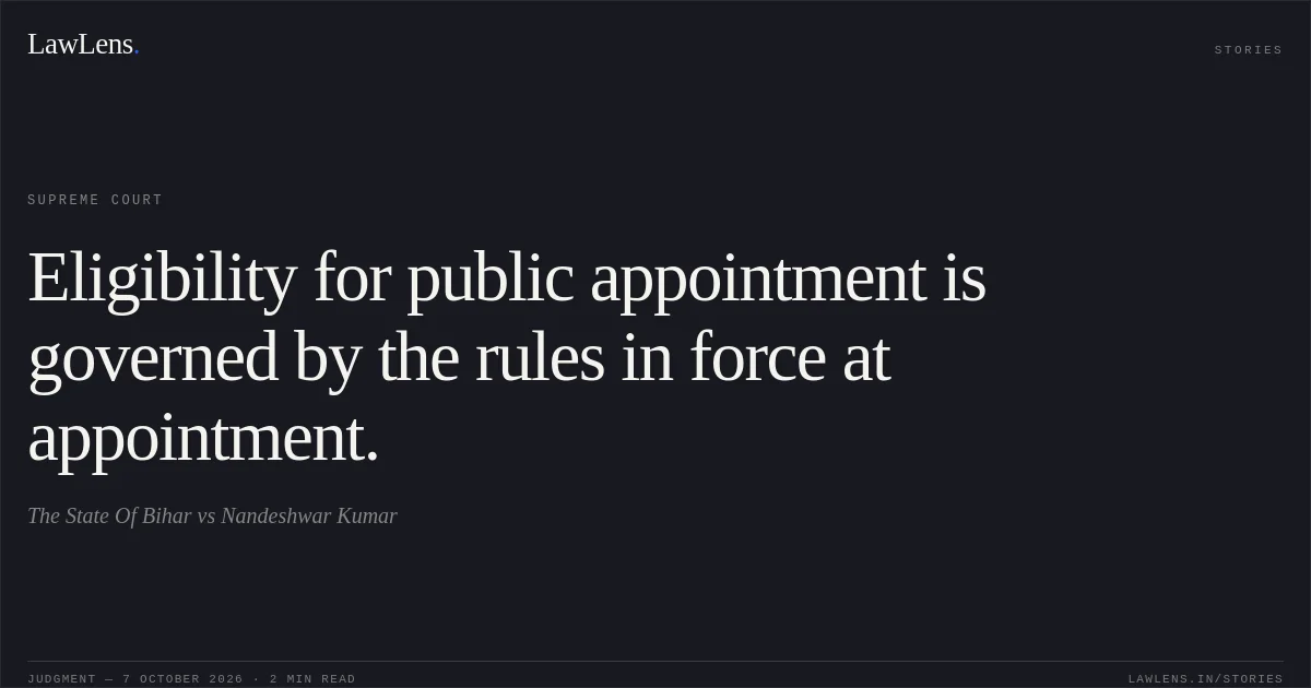 Eligibility for public appointment is governed by the rules in force at appointment.. The State Of Bihar vs Nandeshwar Kumar. Supreme Court. LawLens