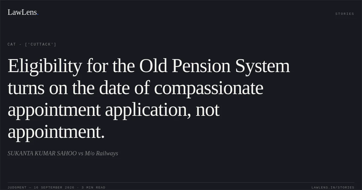 Eligibility for the Old Pension System turns on the date of compassionate appointment application, not appointment.. SUKANTA KUMAR SAHOO vs M/o Railways. CAT - ['Cuttack']. LawLens