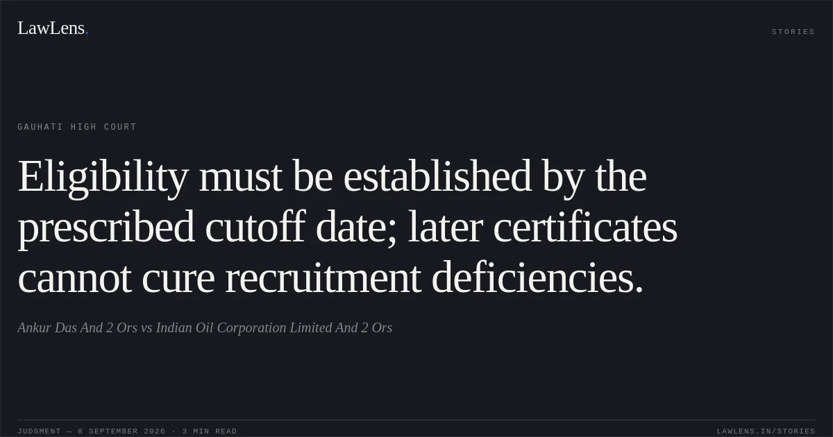 Eligibility must be established by the prescribed cutoff date; later certificates cannot cure recruitment deficiencies.. Ankur Das And 2 Ors vs Indian Oil Corporation Limited And 2 Ors. Gauhati High Court. LawLens