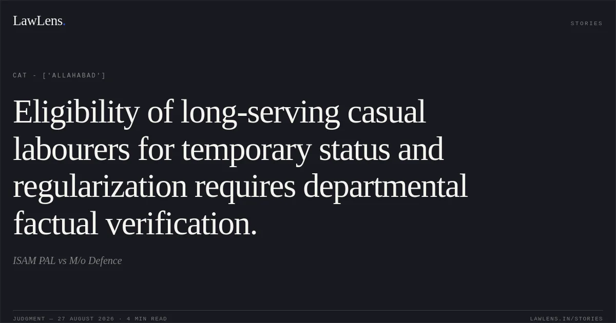 Eligibility of long-serving casual labourers for temporary status and regularization requires departmental factual verification.. ISAM PAL vs M/o Defence. CAT - ['Allahabad']. LawLens