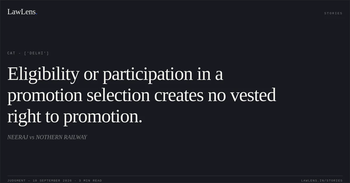 Eligibility or participation in a promotion selection creates no vested right to promotion.. NEERAJ vs NOTHERN RAILWAY. CAT - ['Delhi']. LawLens