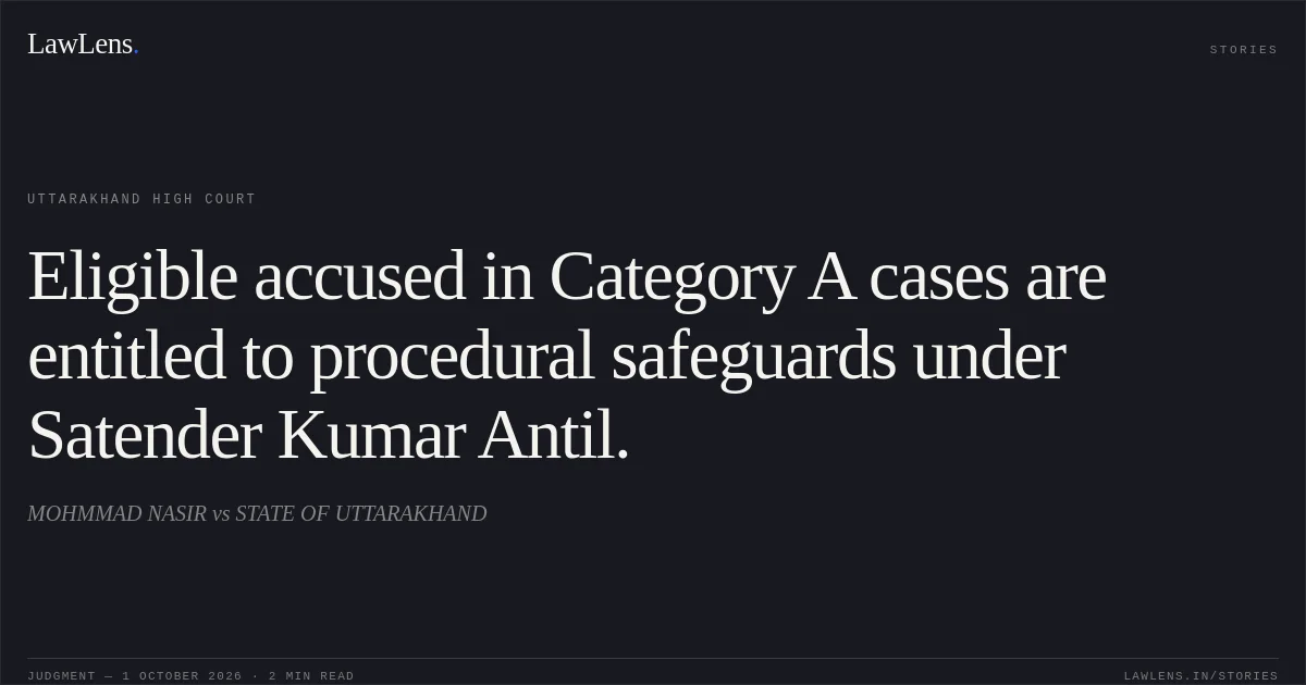 Eligible accused in Category A cases are entitled to procedural safeguards under Satender Kumar Antil.. MOHMMAD NASIR vs STATE OF UTTARAKHAND. Uttarakhand High Court. LawLens