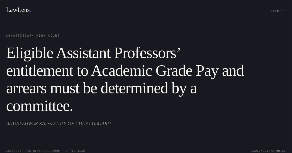 Eligible Assistant Professors’ entitlement to Academic Grade Pay and arrears must be determined by a committee.. BHUNESHWAR RAI vs STATE OF CHHATTISGARH. Chhattisgarh High Court. LawLens