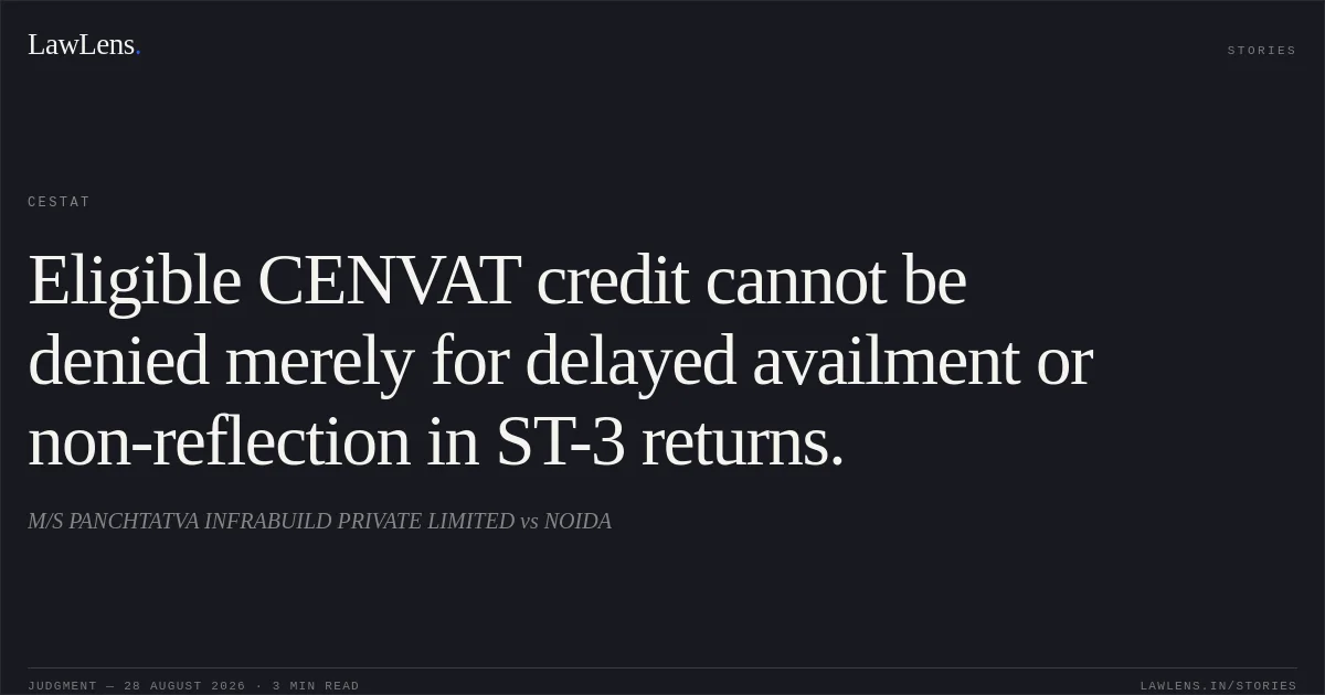 Eligible CENVAT credit cannot be denied merely for delayed availment or non-reflection in ST-3 returns.. M/S PANCHTATVA INFRABUILD PRIVATE LIMITED vs NOIDA. CESTAT. LawLens