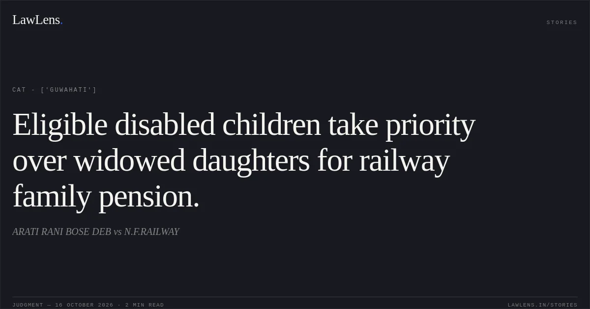 Eligible disabled children take priority over widowed daughters for railway family pension.. ARATI RANI BOSE DEB vs N.F.RAILWAY. CAT - ['Guwahati']. LawLens