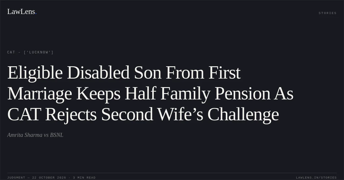 Eligible Disabled Son From First Marriage Keeps Half Family Pension As CAT Rejects Second Wife’s Challenge. Amrita Sharma vs BSNL. CAT - ['Lucknow']. LawLens