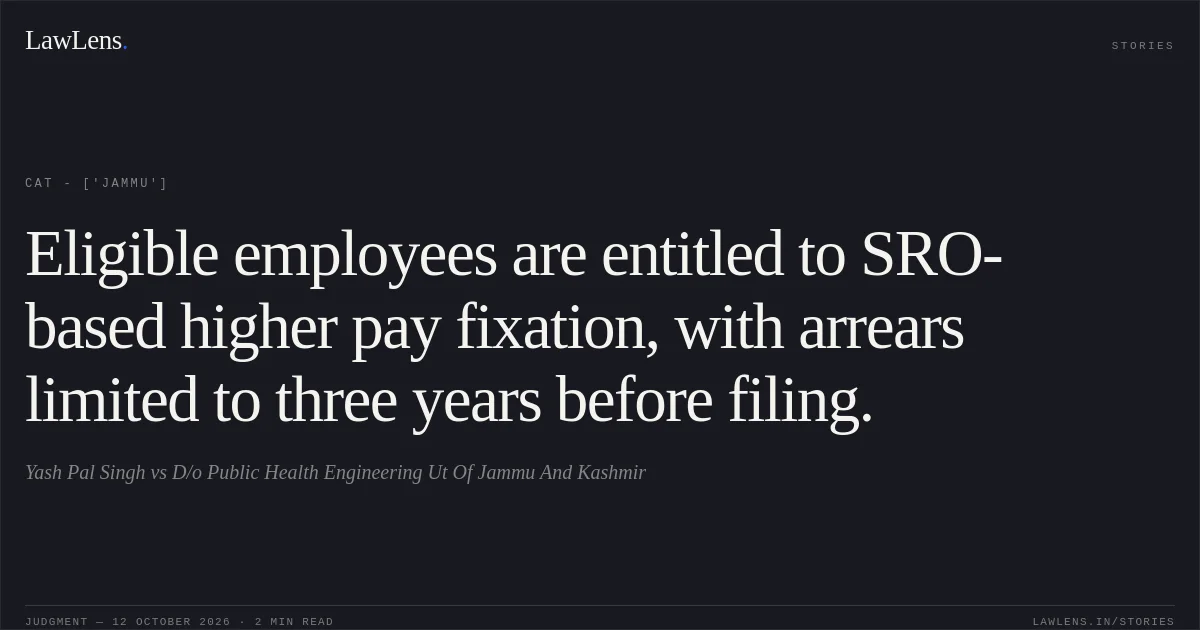 Eligible employees are entitled to SRO-based higher pay fixation, with arrears limited to three years before filing.. Yash Pal Singh vs D/o Public Health Engineering Ut Of Jammu And Kashmir. CAT - ['Jammu']. LawLens