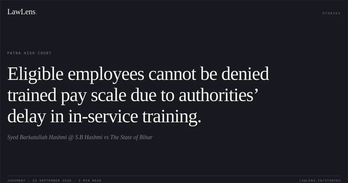 Eligible employees cannot be denied trained pay scale due to authorities’ delay in in-service training.. Syed Barkatullah Hashmi @ S.B Hashmi vs The State of Bihar. Patna High Court. LawLens