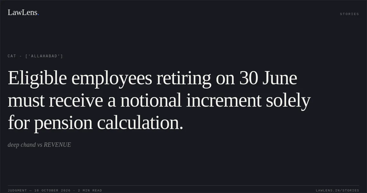 Eligible employees retiring on 30 June must receive a notional increment solely for pension calculation.. deep chand vs REVENUE. CAT - ['Allahabad']. LawLens