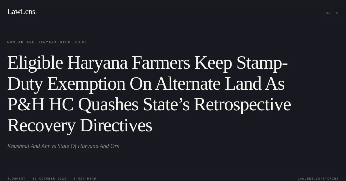 Eligible Haryana Farmers Keep Stamp-Duty Exemption On Alternate Land As P&H HC Quashes State’s Retrospective Recovery Directives. Khushhal And Anr vs State Of Haryana And Ors. Punjab and Haryana High Court. LawLens