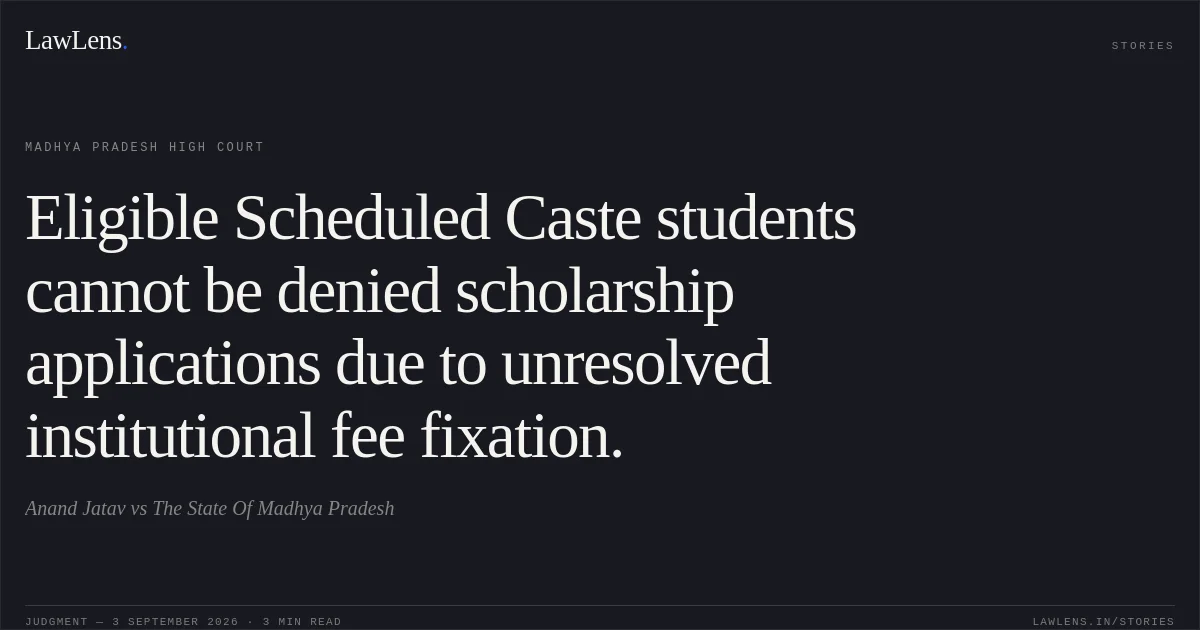 Eligible Scheduled Caste students cannot be denied scholarship applications due to unresolved institutional fee fixation.. Anand Jatav vs The State Of Madhya Pradesh. Madhya Pradesh High Court. LawLens