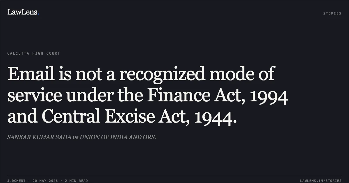 Email is not a recognized mode of service under the Finance Act, 1994 and Central Excise Act, 1944.. SANKAR KUMAR SAHA vs UNION OF INDIA AND ORS.. Calcutta High Court. LawLens