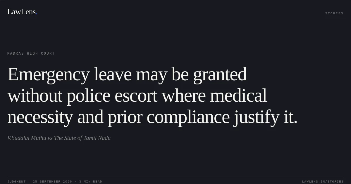 Emergency leave may be granted without police escort where medical necessity and prior compliance justify it.. V.Sudalai Muthu vs The State of Tamil Nadu. Madras High Court. LawLens