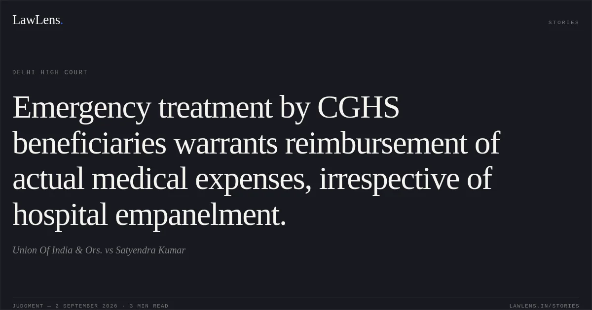 Emergency treatment by CGHS beneficiaries warrants reimbursement of actual medical expenses, irrespective of hospital empanelment.. Union Of India & Ors. vs Satyendra Kumar. Delhi High Court. LawLens