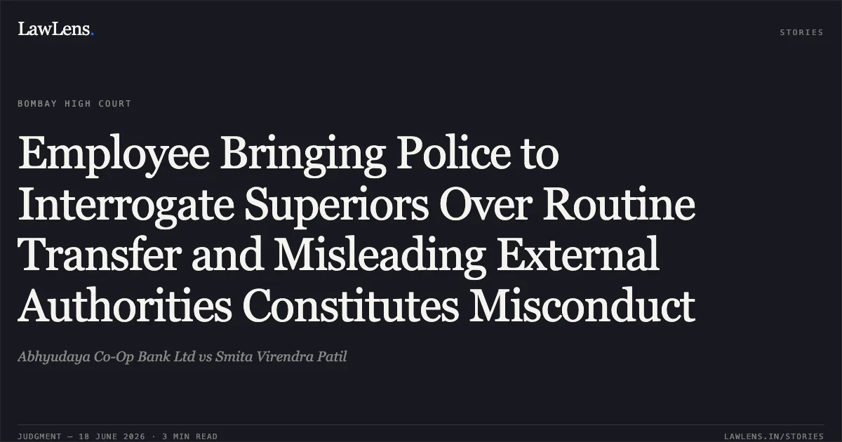 Employee Bringing Police to Interrogate Superiors Over Routine Transfer and Misleading External Authorities Constitutes Misconduct. Abhyudaya Co-Op Bank Ltd vs Smita Virendra Patil. Bombay High Court. LawLens