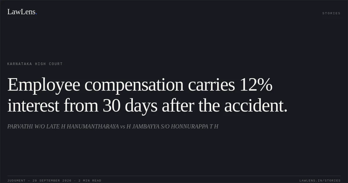 Employee compensation carries 12% interest from 30 days after the accident.. PARVATHI W/O LATE H HANUMANTHARAYA vs H JAMBAYYA S/O HONNURAPPA T H. Karnataka High Court. LawLens
