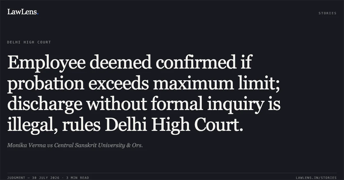 Employee deemed confirmed if probation exceeds maximum limit; discharge without formal inquiry is illegal, rules Delhi High Court.. Monika Verma vs Central Sanskrit University & Ors.. Delhi High Court. LawLens