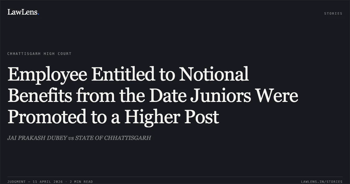 Employee Entitled to Notional Benefits from the Date Juniors Were Promoted to a Higher Post. JAI PRAKASH DUBEY vs STATE OF CHHATTISGARH. Chhattisgarh High Court. LawLens