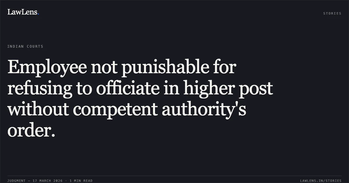 Employee not punishable for refusing to officiate in higher post without competent authority's order.. P ANANDHAN vs M/o Railways. Central Administrative Tribunal. LawLens