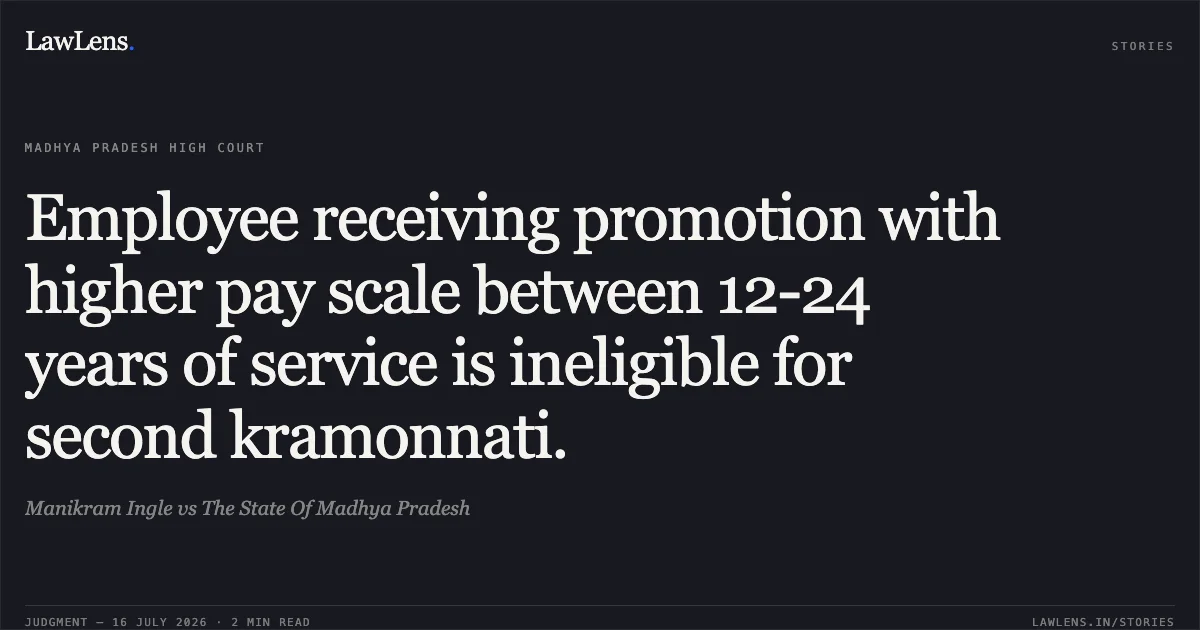 Employee receiving promotion with higher pay scale between 12-24 years of service is ineligible for second kramonnati.. Manikram Ingle vs The State Of Madhya Pradesh. Madhya Pradesh High Court. LawLens