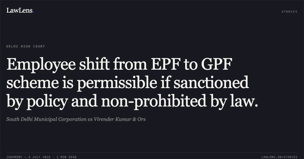 Employee shift from EPF to GPF scheme is permissible if sanctioned by policy and non-prohibited by law.. South Delhi Municipal Corporation vs Virender Kumar & Ors. Delhi High Court. LawLens