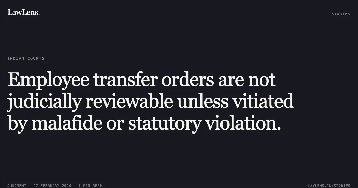 Employee transfer orders are not judicially reviewable unless vitiated by malafide or statutory violation.. Zahida Heena v. Union Territory of Jammu and Kashmir O.A. No. 150 of 2026. Central Administrative Tribunal. LawLens